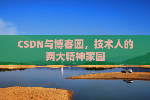 CSDN与博客园,技术人的两大精神家园 CSDN与博客园,技术人的两大精神家园